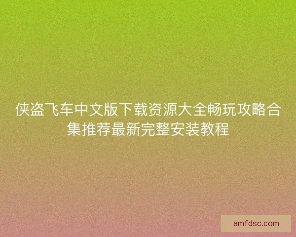 侠盗飞车中文版下载资源大全畅玩攻略合集推荐最新完整安装教程
