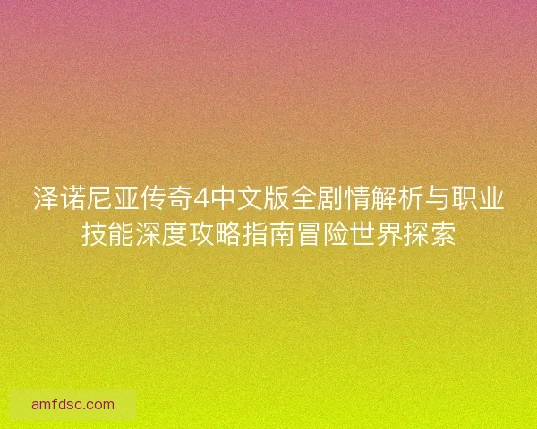泽诺尼亚传奇4中文版全剧情解析与职业技能深度攻略指南冒险世界探索