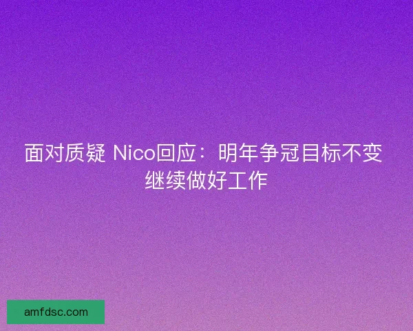 面对质疑 Nico回应：明年争冠目标不变 继续做好工作
