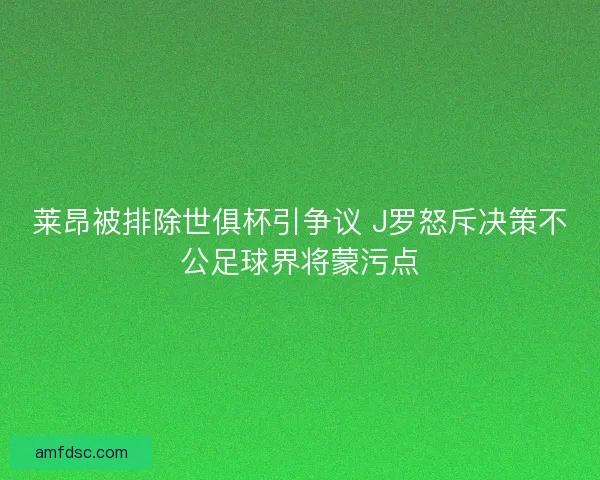 莱昂被排除世俱杯引争议 J罗怒斥决策不公足球界将蒙污点