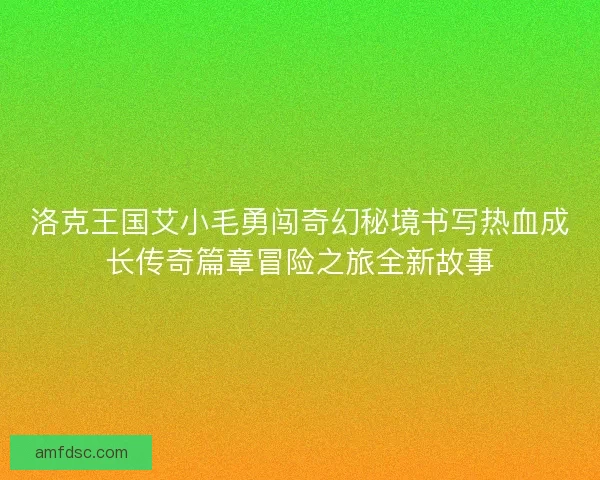 洛克王国艾小毛勇闯奇幻秘境书写热血成长传奇篇章冒险之旅全新故事