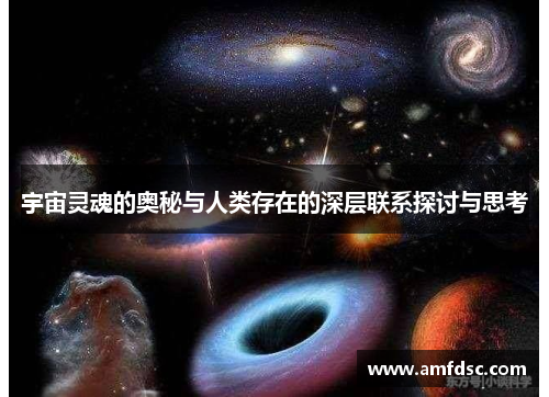 宇宙灵魂的奥秘与人类存在的深层联系探讨与思考